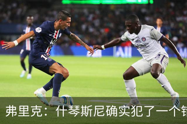 弗里克：什琴斯尼确实犯了一个错误，那个丢球本可以避免