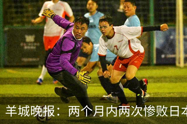 羊城晚报：两个月内两次惨败日本 中国男篮输掉的远不止20分