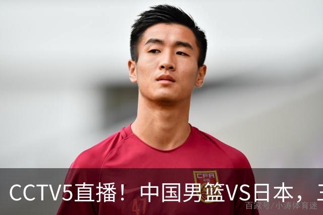 CCTV5直播！中国男篮VS日本，三将确定不打，胡明轩担大梁，郭士强下军令状